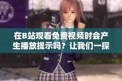 在B站观看免费视频时会产生播放提示吗？让我们一探究竟！