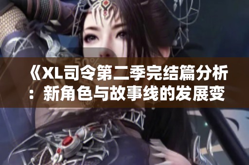 《XL司令第二季完结篇分析：新角色与故事线的发展变化》