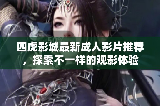 四虎影城最新成人影片推荐，探索不一样的观影体验