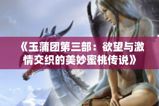 《玉蒲团第三部：欲望与激情交织的美妙蜜桃传说》