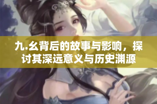 九.幺背后的故事与影响，探讨其深远意义与历史渊源