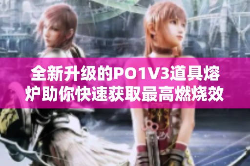 全新升级的PO1V3道具熔炉助你快速获取最高燃烧效率