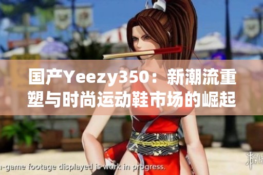 国产Yeezy350：新潮流重塑与时尚运动鞋市场的崛起