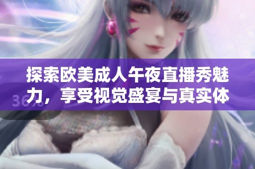 探索欧美成人午夜直播秀魅力，享受视觉盛宴与真实体验