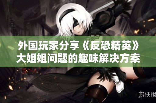 外国玩家分享《反恐精英》大姐姐问题的趣味解决方案