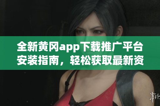 全新黄冈app下载推广平台安装指南，轻松获取最新资源