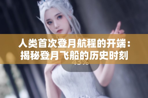 人类首次登月航程的开端：揭秘登月飞船的历史时刻
