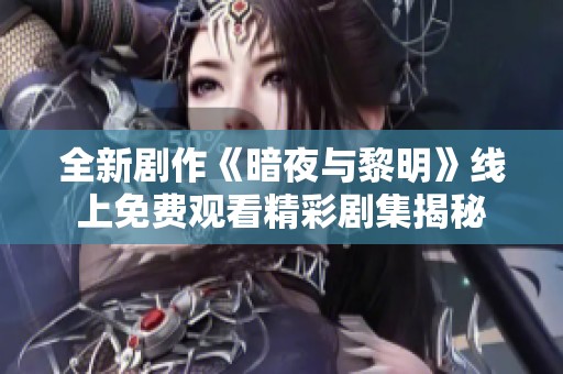 全新剧作《暗夜与黎明》线上免费观看精彩剧集揭秘