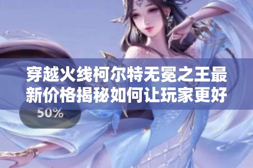 穿越火线柯尔特无冕之王最新价格揭秘如何让玩家更好地选择游戏武器
