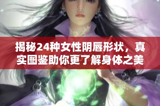 揭秘24种女性阴唇形状，真实图鉴助你更了解身体之美