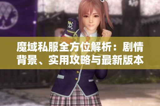 魔域私服全方位解析：剧情背景、实用攻略与最新版本揭秘尽在SZ9YI游戏站