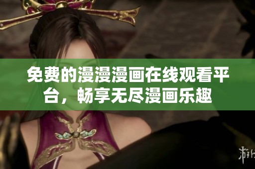 免费的漫漫漫画在线观看平台，畅享无尽漫画乐趣