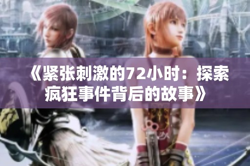 《紧张刺激的72小时：探索疯狂事件背后的故事》