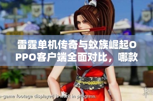 雷霆单机传奇与蚁族崛起OPPO客户端全面对比，哪款游戏更具乐趣与挑战性