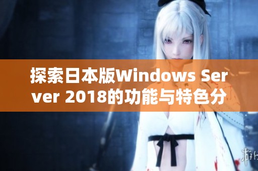 探索日本版Windows Server 2018的功能与特色分析