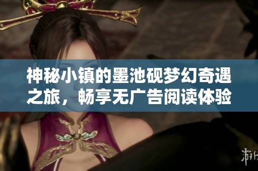 神秘小镇的墨池砚梦幻奇遇之旅，畅享无广告阅读体验