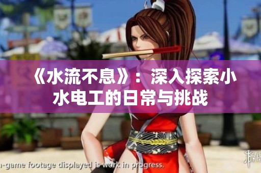 《水流不息》：深入探索小水电工的日常与挑战