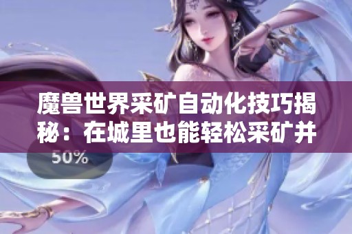 魔兽世界采矿自动化技巧揭秘：在城里也能轻松采矿并自动入包的方法分享