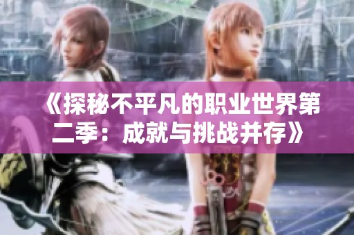《探秘不平凡的职业世界第二季：成就与挑战并存》