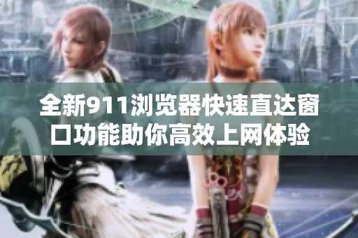 全新911浏览器快速直达窗口功能助你高效上网体验