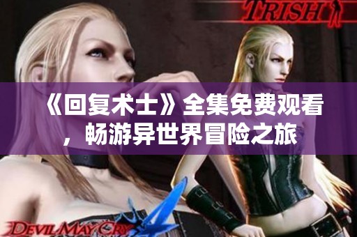 《回复术士》全集免费观看，畅游异世界冒险之旅