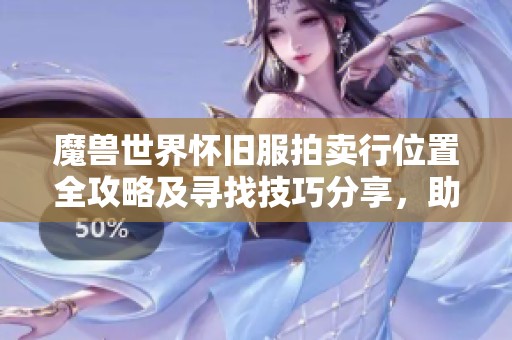 魔兽世界怀旧服拍卖行位置全攻略及寻找技巧分享，助你轻松交易