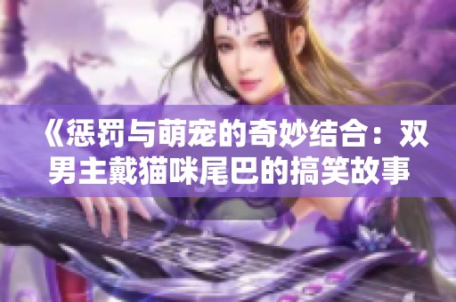 《惩罚与萌宠的奇妙结合：双男主戴猫咪尾巴的搞笑故事》