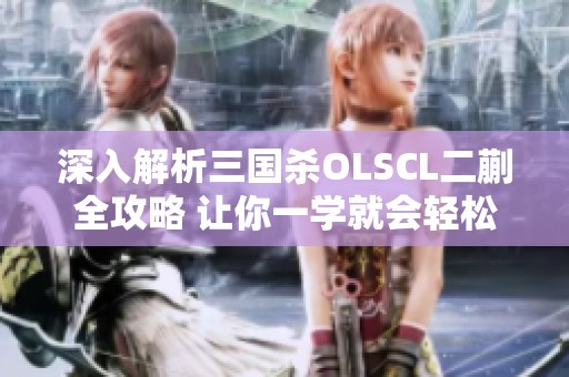 深入解析三国杀OLSCL二蒯全攻略 让你一学就会轻松掌握游戏技巧