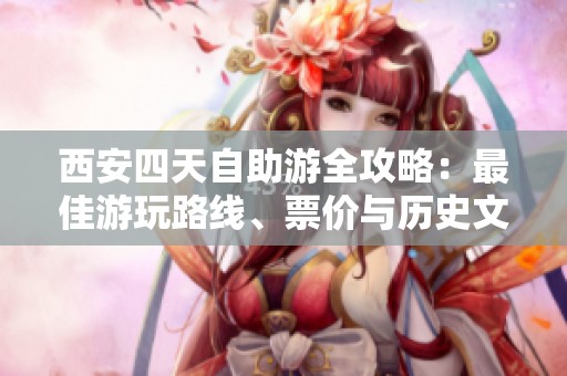 西安四天自助游全攻略：最佳游玩路线、票价与历史文化深度体验推荐