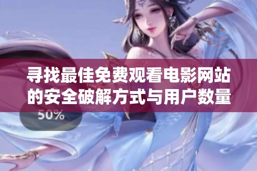 寻找最佳免费观看电影网站的安全破解方式与用户数量统计