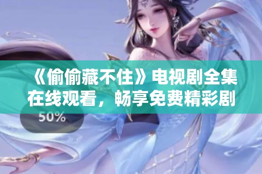 《偷偷藏不住》电视剧全集在线观看，畅享免费精彩剧情体验