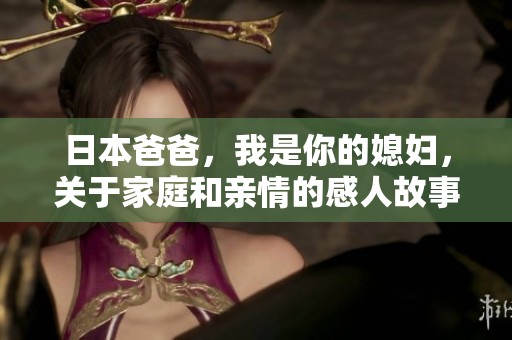 日本爸爸，我是你的媳妇，关于家庭和亲情的感人故事