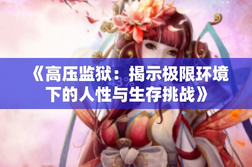 《高压监狱：揭示极限环境下的人性与生存挑战》
