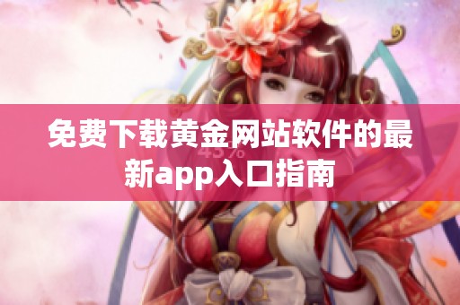 免费下载黄金网站软件的最新app入口指南