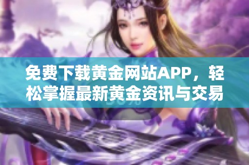 免费下载黄金网站APP，轻松掌握最新黄金资讯与交易信息