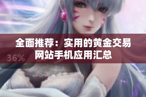 全面推荐：实用的黄金交易网站手机应用汇总