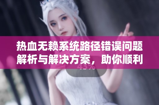 热血无赖系统路径错误问题解析与解决方案，助你顺利体验游戏乐趣