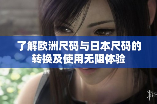了解欧洲尺码与日本尺码的转换及使用无阻体验
