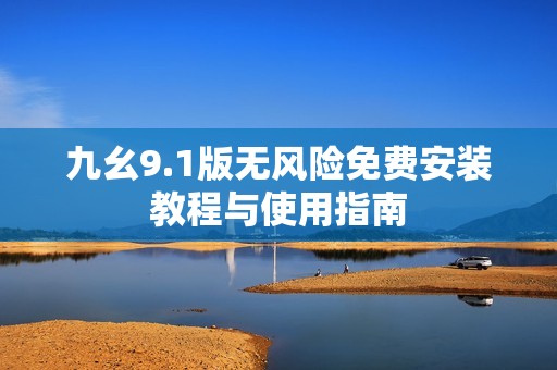 九幺9.1版无风险免费安装教程与使用指南