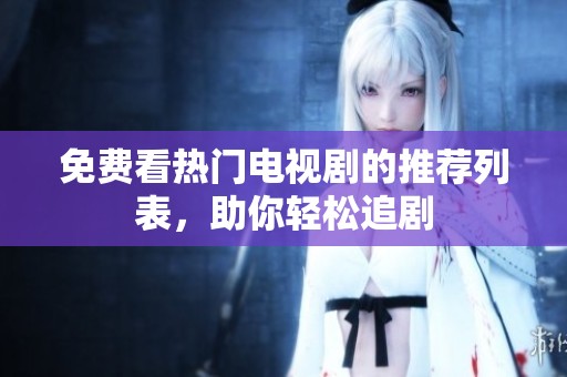 免费看热门电视剧的推荐列表，助你轻松追剧