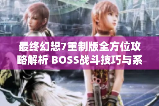最终幻想7重制版全方位攻略解析 BOSS战斗技巧与系统详细介绍