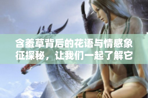 含羞草背后的花语与情感象征探秘，让我们一起了解它的魅力