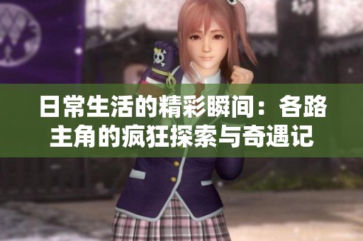 日常生活的精彩瞬间：各路主角的疯狂探索与奇遇记