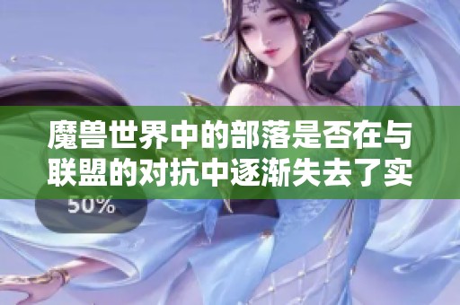 魔兽世界中的部落是否在与联盟的对抗中逐渐失去了实力与优势分析