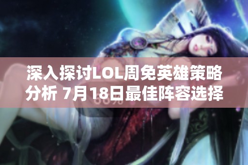 深入探讨LOL周免英雄策略分析 7月18日最佳阵容选择与战术解读
