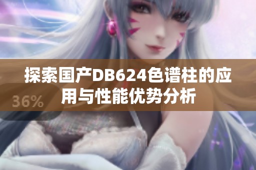 探索国产DB624色谱柱的应用与性能优势分析