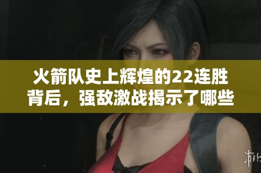 火箭队史上辉煌的22连胜背后，强敌激战揭示了哪些球队的魅力与挑战