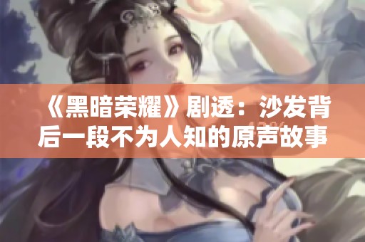 《黑暗荣耀》剧透：沙发背后一段不为人知的原声故事揭秘