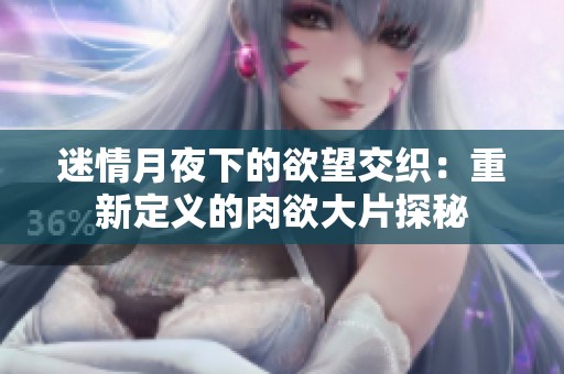 迷情月夜下的欲望交织：重新定义的肉欲大片探秘