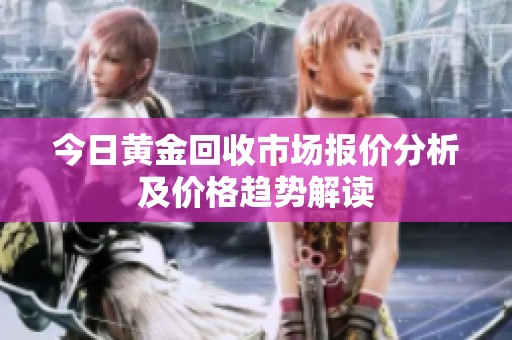 今日黄金回收市场报价分析及价格趋势解读